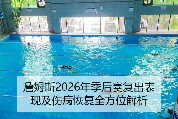 詹姆斯2026年季后赛复出表现及伤病恢复全方位解析
